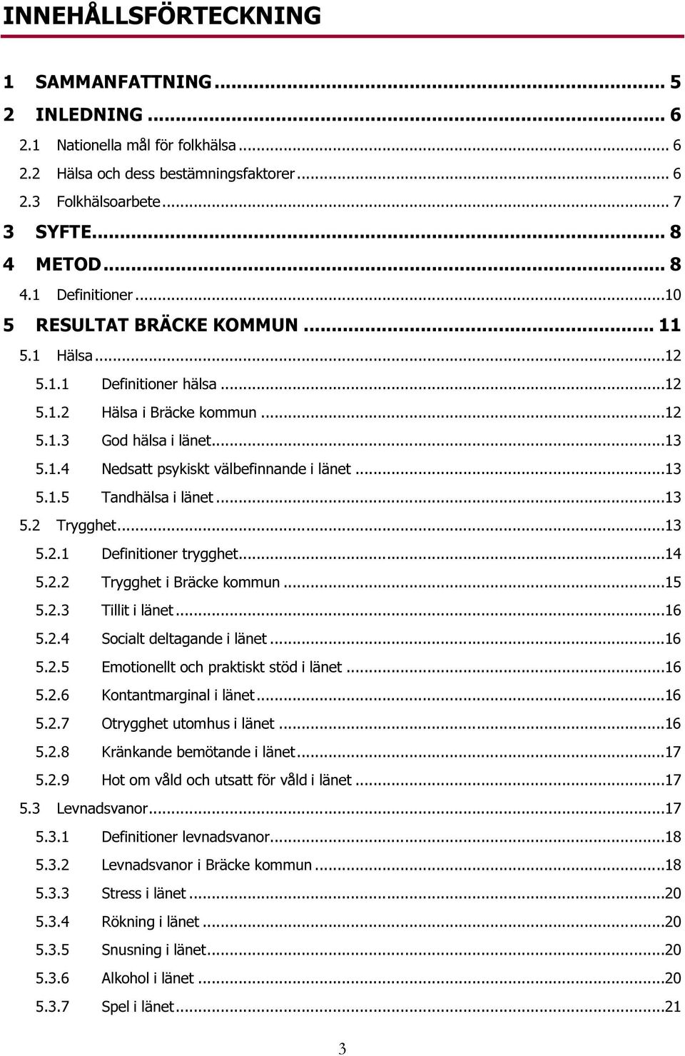 ..13 5.2 Trygghet...13 5.2.1 Definitioner trygghet...14 5.2.2 Trygghet i Bräcke kommun...15 5.2.3 Tillit i länet...16 5.2.4 Socialt deltagande i länet...16 5.2.5 Emotionellt och praktiskt stöd i länet.