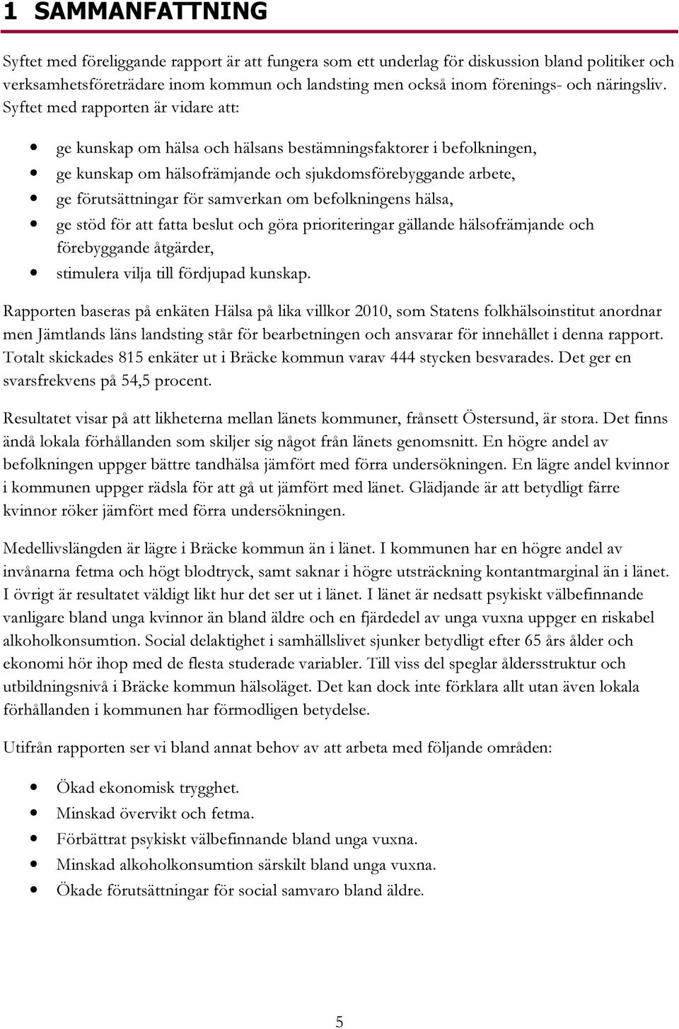 Syftet med rapporten är vidare att: ge kunskap om hälsa och hälsans bestämningsfaktorer i befolkningen, ge kunskap om hälsofrämjande och sjukdomsförebyggande arbete, ge förutsättningar för samverkan