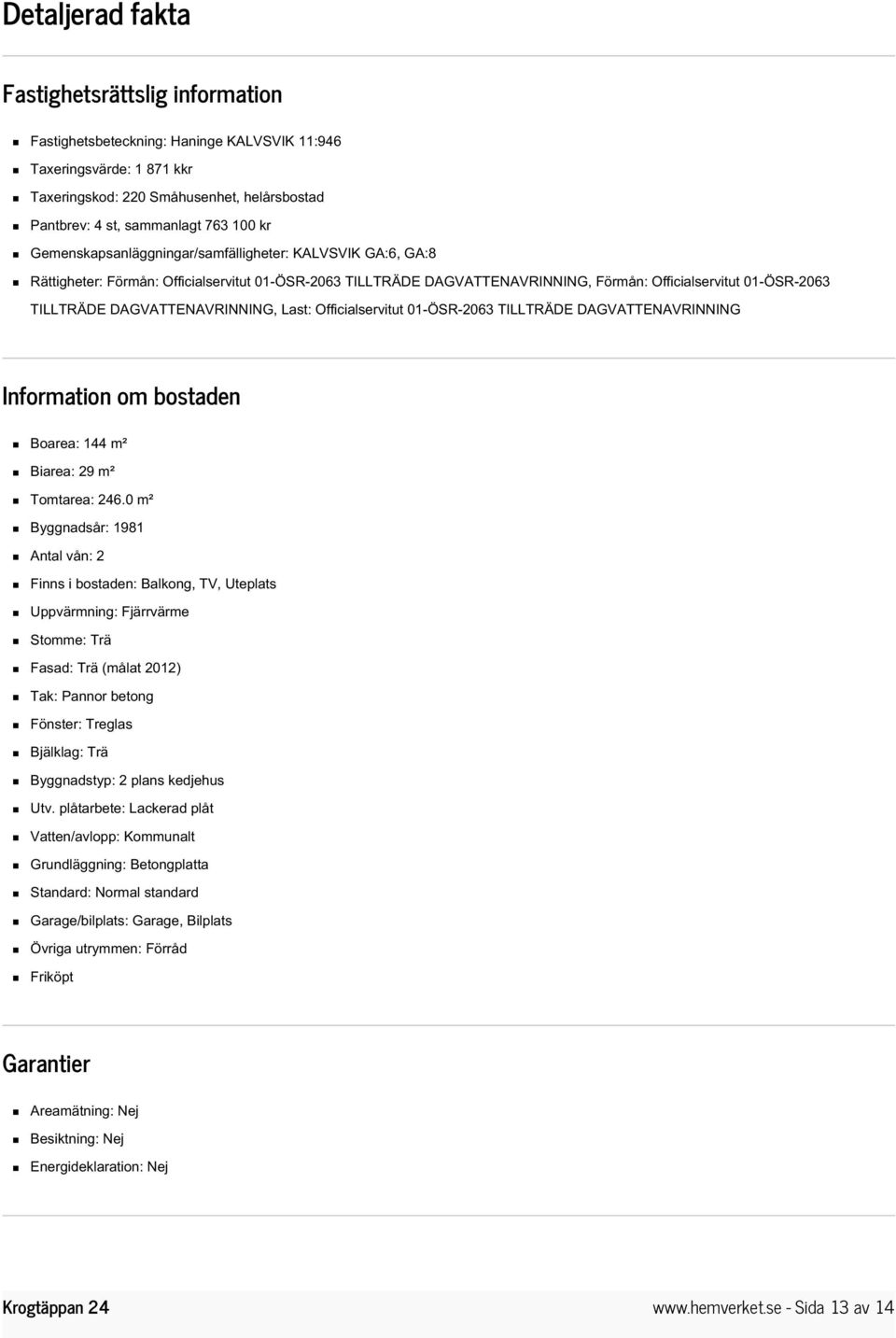 DAGVATTENAVRINNING, Last: Officialservitut 01-ÖSR-2063 TILLTRÄDE DAGVATTENAVRINNING Information om bostaden Boarea: 144 m² Biarea: 29 m² Tomtarea: 246.