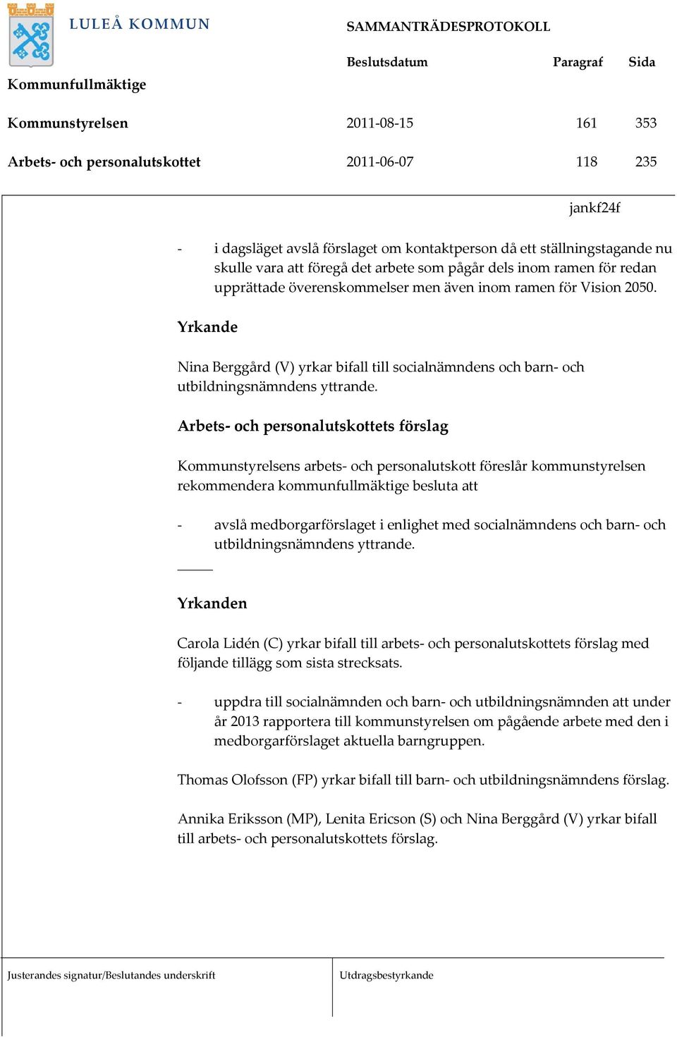 Yrkande Nina Berggård (V) yrkar bifall till socialnämndens och barn och utbildningsnämndens yttrande.