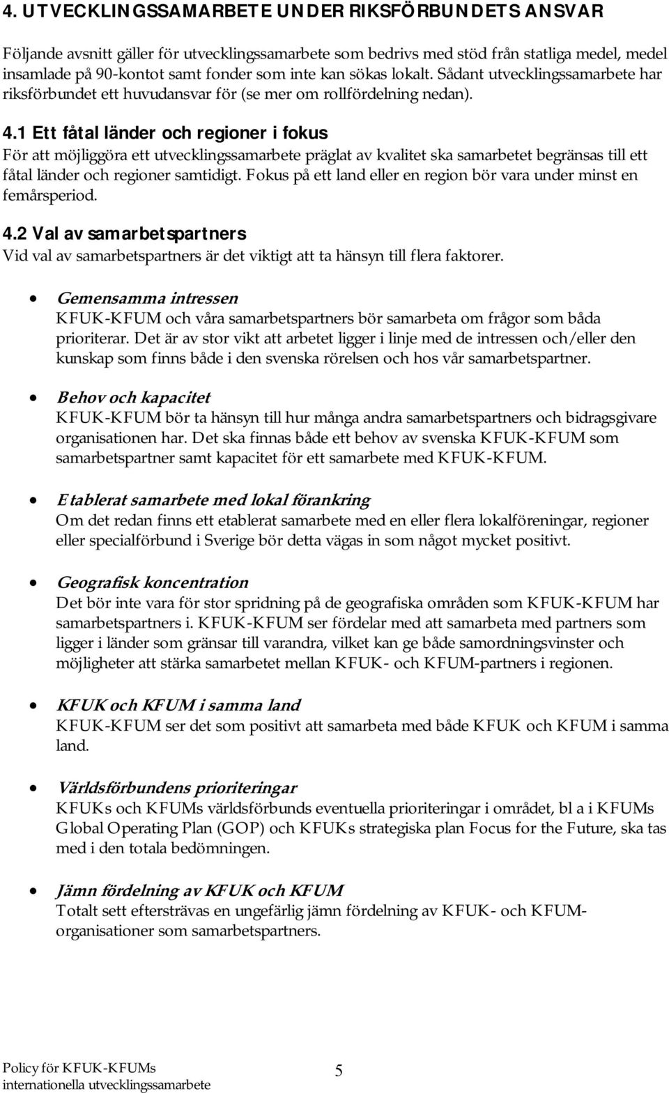 1 Ett fåtal länder och regioner i fokus För att möjliggöra ett utvecklingssamarbete präglat av kvalitet ska samarbetet begränsas till ett fåtal länder och regioner samtidigt.