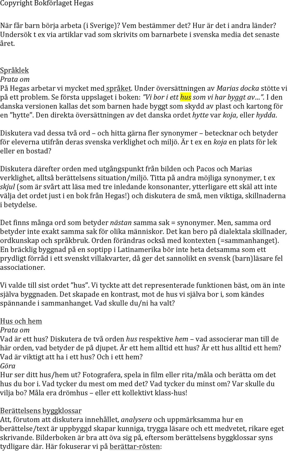 I den danska versionen kallas det som barnen hade byggt som skydd av plast och kartong för en hytte. Den direkta översättningen av det danska ordet hytte var koja, eller hydda.