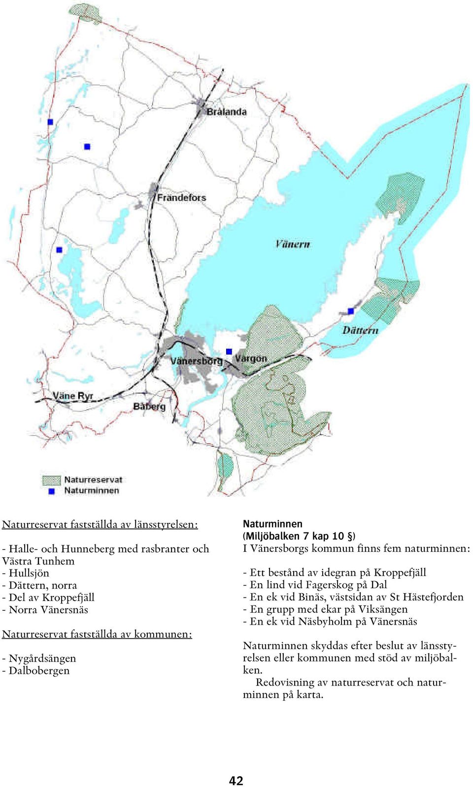 Ett bestånd av idegran på Kroppefjäll - En lind vid Fagerskog på Dal - En ek vid Binäs, västsidan av St Hästefjorden - En grupp med ekar på Viksängen - En ek vid