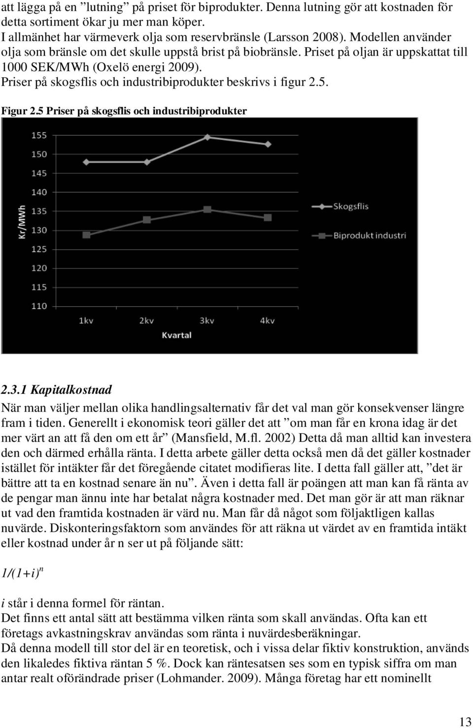 Priser på skogsflis och industribiprodukter beskrivs i figur 2.5. Figur 2.5 Priser på skogsflis och industribiprodukter 2.3.