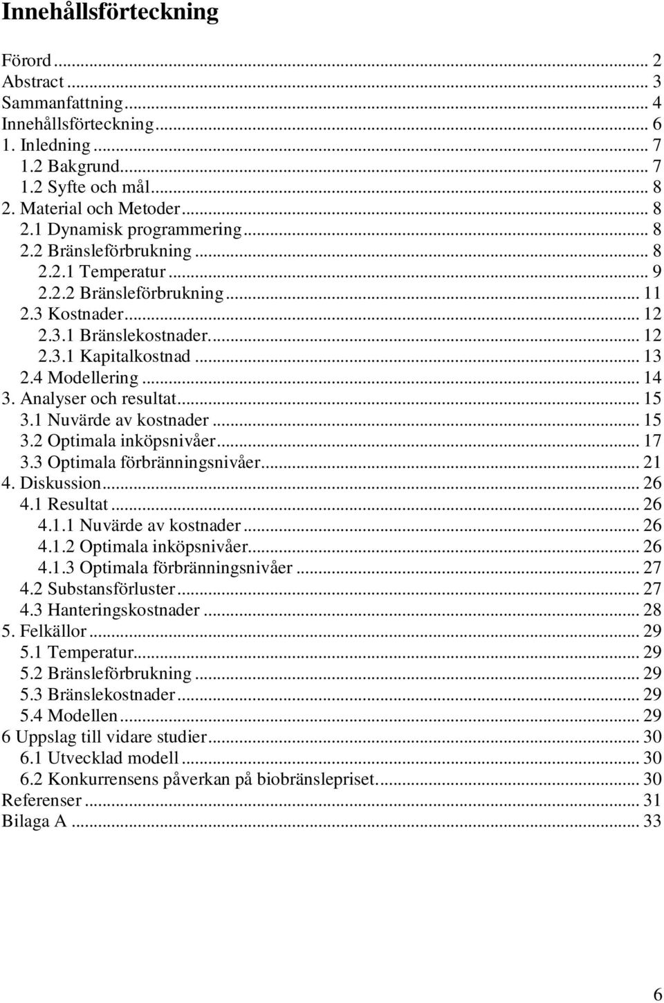 Analyser och resultat... 15 3.1 Nuvärde av kostnader... 15 3.2 Optimala inköpsnivåer... 17 3.3 Optimala förbränningsnivåer... 21 4. Diskussion... 26 4.1 Resultat... 26 4.1.1 Nuvärde av kostnader... 26 4.1.2 Optimala inköpsnivåer... 26 4.1.3 Optimala förbränningsnivåer... 27 4.