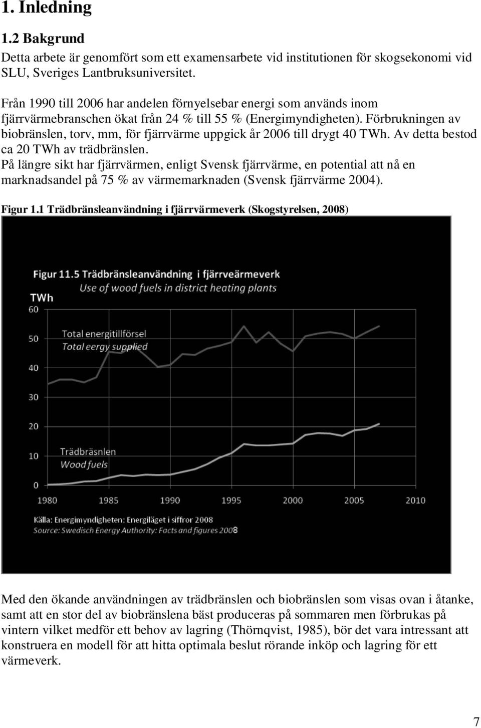 Förbrukningen av biobränslen, torv, mm, för fjärrvärme uppgick år 2006 till drygt 40 TWh. Av detta bestod ca 20 TWh av trädbränslen.