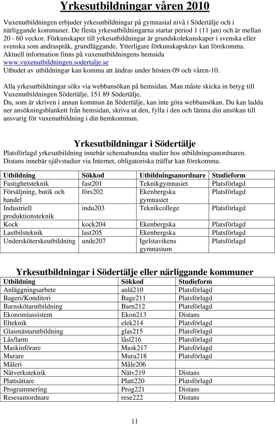 Ytterligare förkunskapskrav kan förekomma. Aktuell information finns på vuxenutbildningens hemsida www.vuxenutbildningen.sodertalje.