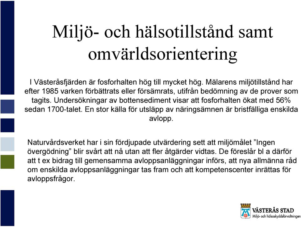 Undersökningar av bottensediment visar att fosforhalten ökat med 6% sedan 1700-talet. En stor källa för utsläpp av näringsämnen är bristfälliga enskilda avlopp.