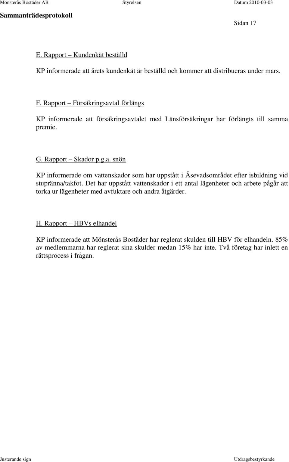 Det har uppstått vattenskador i ett antal lägenheter och arbete pågår att torka ur lägenheter med avfuktare och andra åtgärder. H.