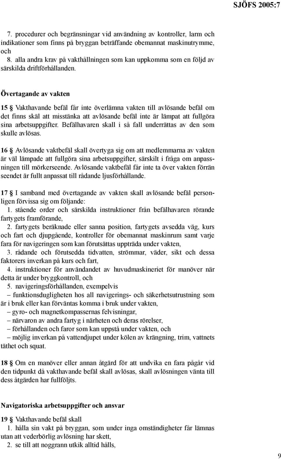 Övertagande av vakten 15 Vakthavande befäl får inte överlämna vakten till avlösande befäl om det finns skäl att misstänka att avlösande befäl inte är lämpat att fullgöra sina arbetsuppgifter.