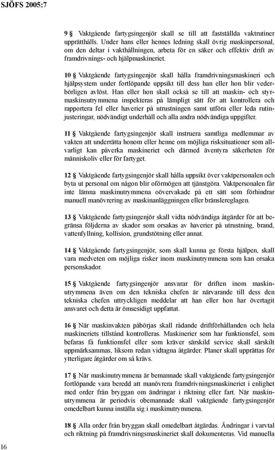 10 Vaktgående fartygsingenjör skall hålla framdrivningsmaskineri och hjälpsystem under fortlöpande uppsikt till dess han eller hon blir vederbörligen avlöst.