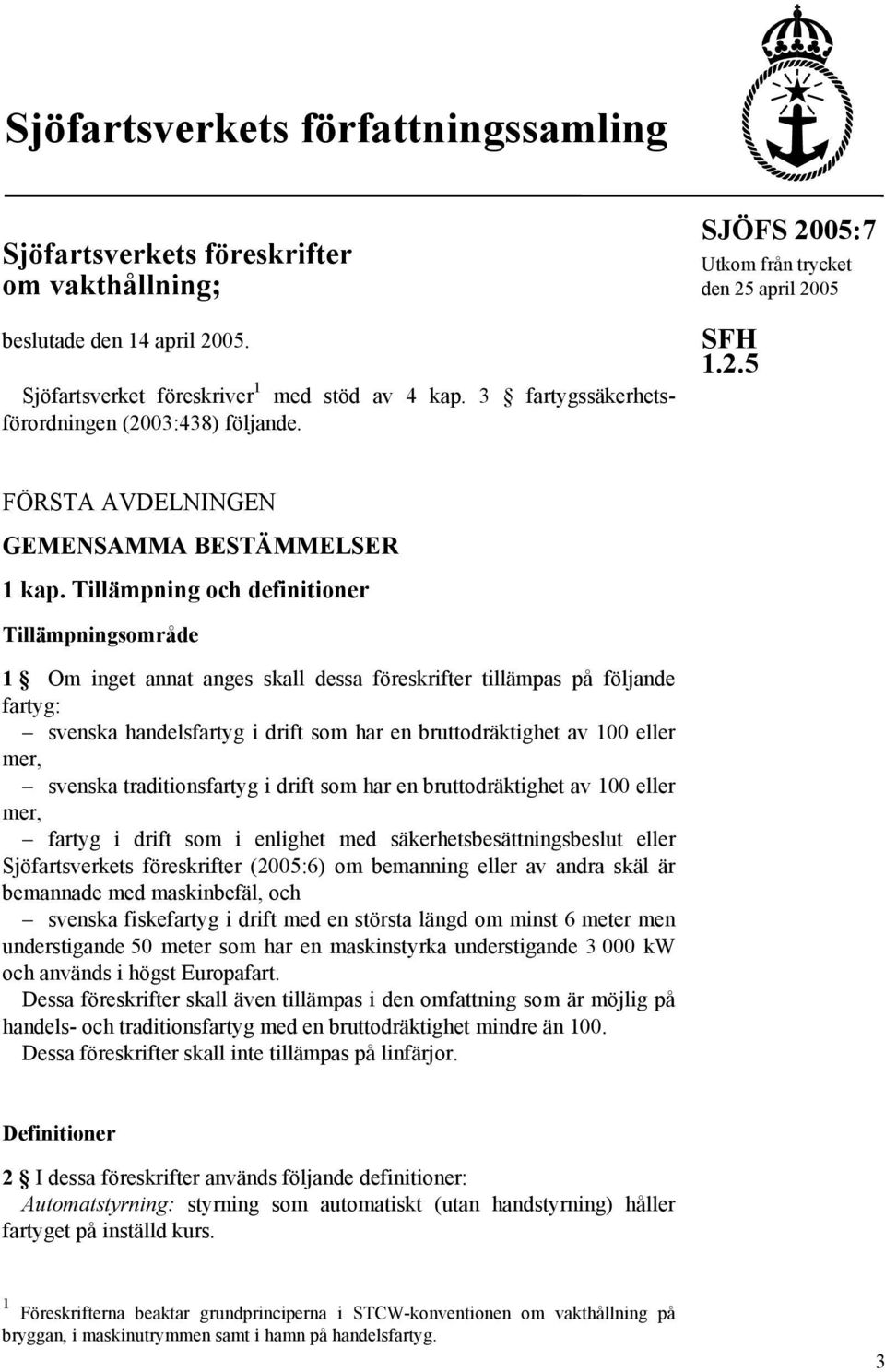 Tillämpning och definitioner Tillämpningsområde 1 Om inget annat anges skall dessa föreskrifter tillämpas på följande fartyg: svenska handelsfartyg i drift som har en bruttodräktighet av 100 eller