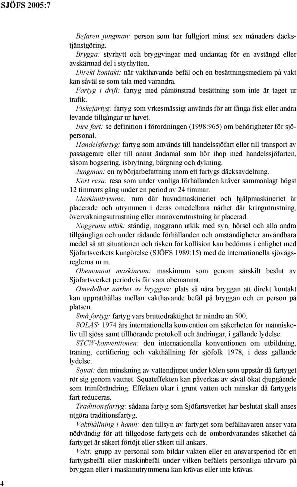 Fiskefartyg: fartyg som yrkesmässigt används för att fånga fisk eller andra levande tillgångar ur havet. Inre fart: se definition i förordningen (1998:965) om behörigheter för sjöpersonal.