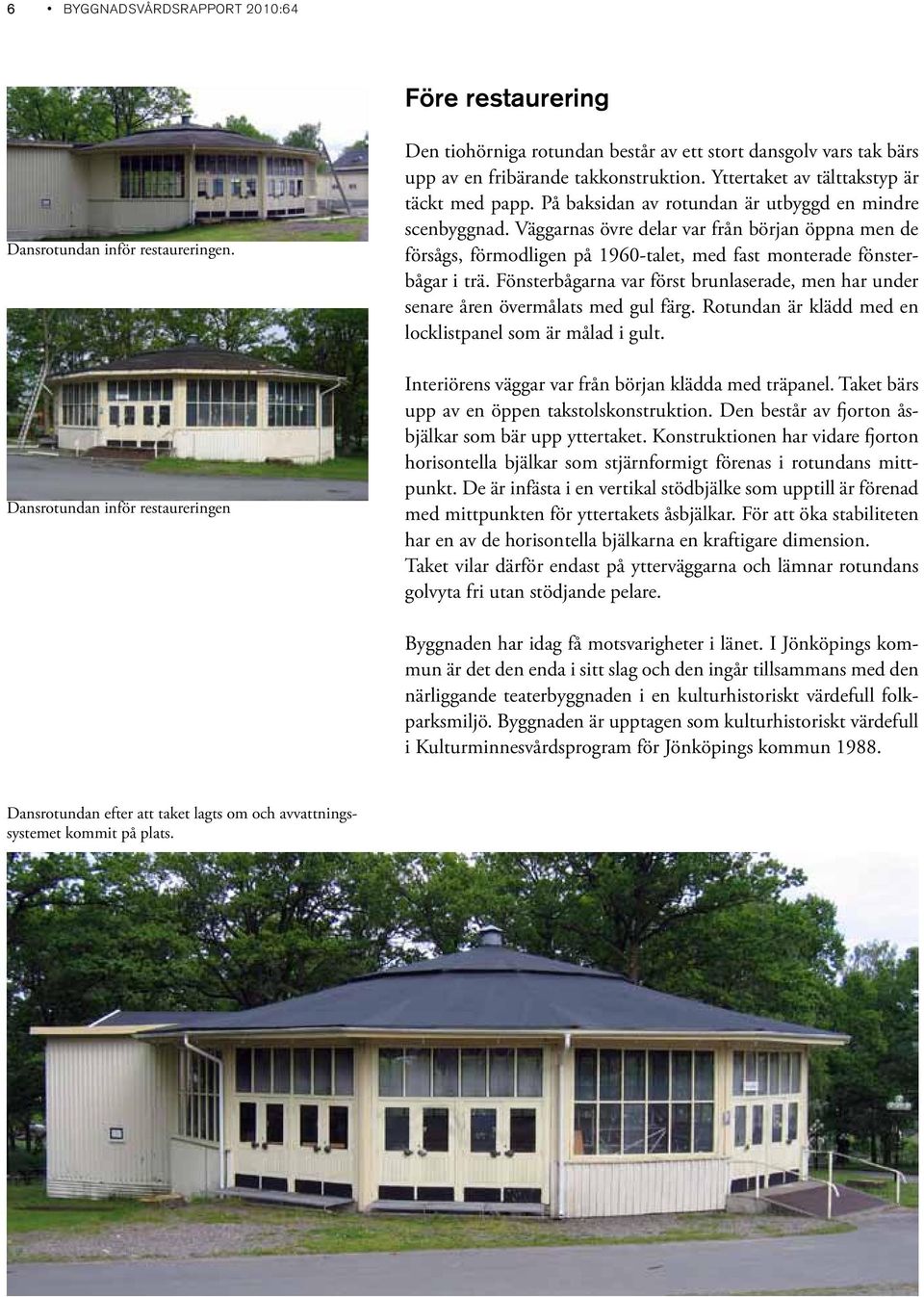 På baksidan av rotundan är utbyggd en mindre scenbyggnad. Väggarnas övre delar var från början öppna men de försågs, förmodligen på 1960-talet, med fast monterade fönsterbågar i trä.