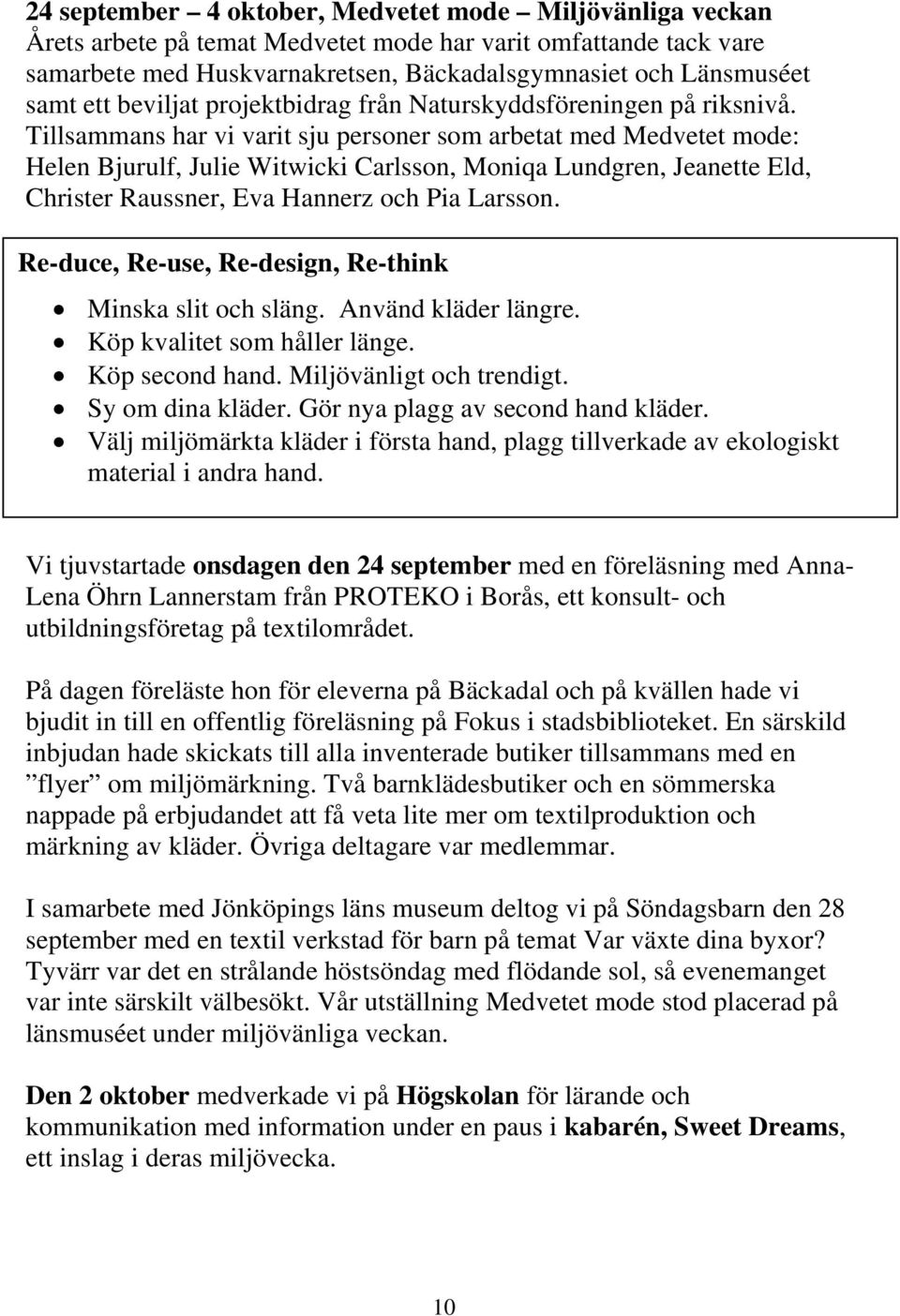 Tillsammans har vi varit sju personer som arbetat med Medvetet mode: Helen Bjurulf, Julie Witwicki Carlsson, Moniqa Lundgren, Jeanette Eld, Christer Raussner, Eva Hannerz och Pia Larsson.