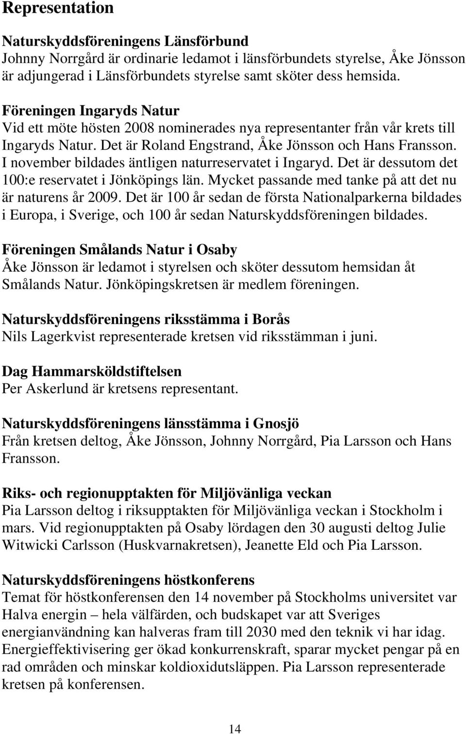 I november bildades äntligen naturreservatet i Ingaryd. Det är dessutom det 100:e reservatet i Jönköpings län. Mycket passande med tanke på att det nu är naturens år 2009.