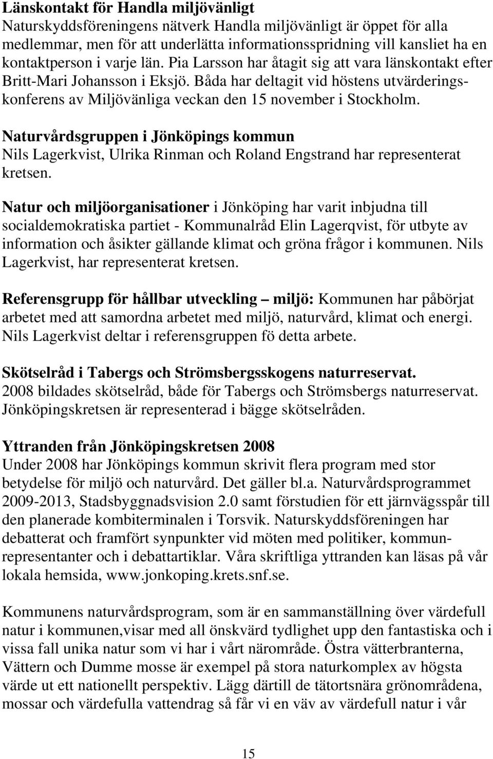 Naturvårdsgruppen i Jönköpings kommun Nils Lagerkvist, Ulrika Rinman och Roland Engstrand har representerat kretsen.
