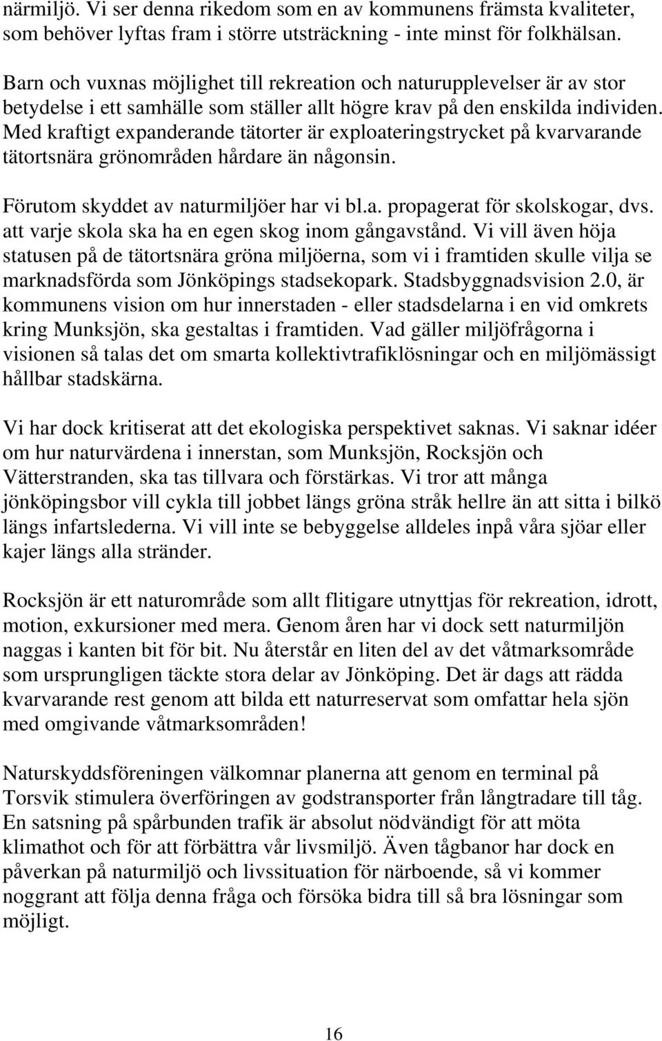 Med kraftigt expanderande tätorter är exploateringstrycket på kvarvarande tätortsnära grönområden hårdare än någonsin. Förutom skyddet av naturmiljöer har vi bl.a. propagerat för skolskogar, dvs.