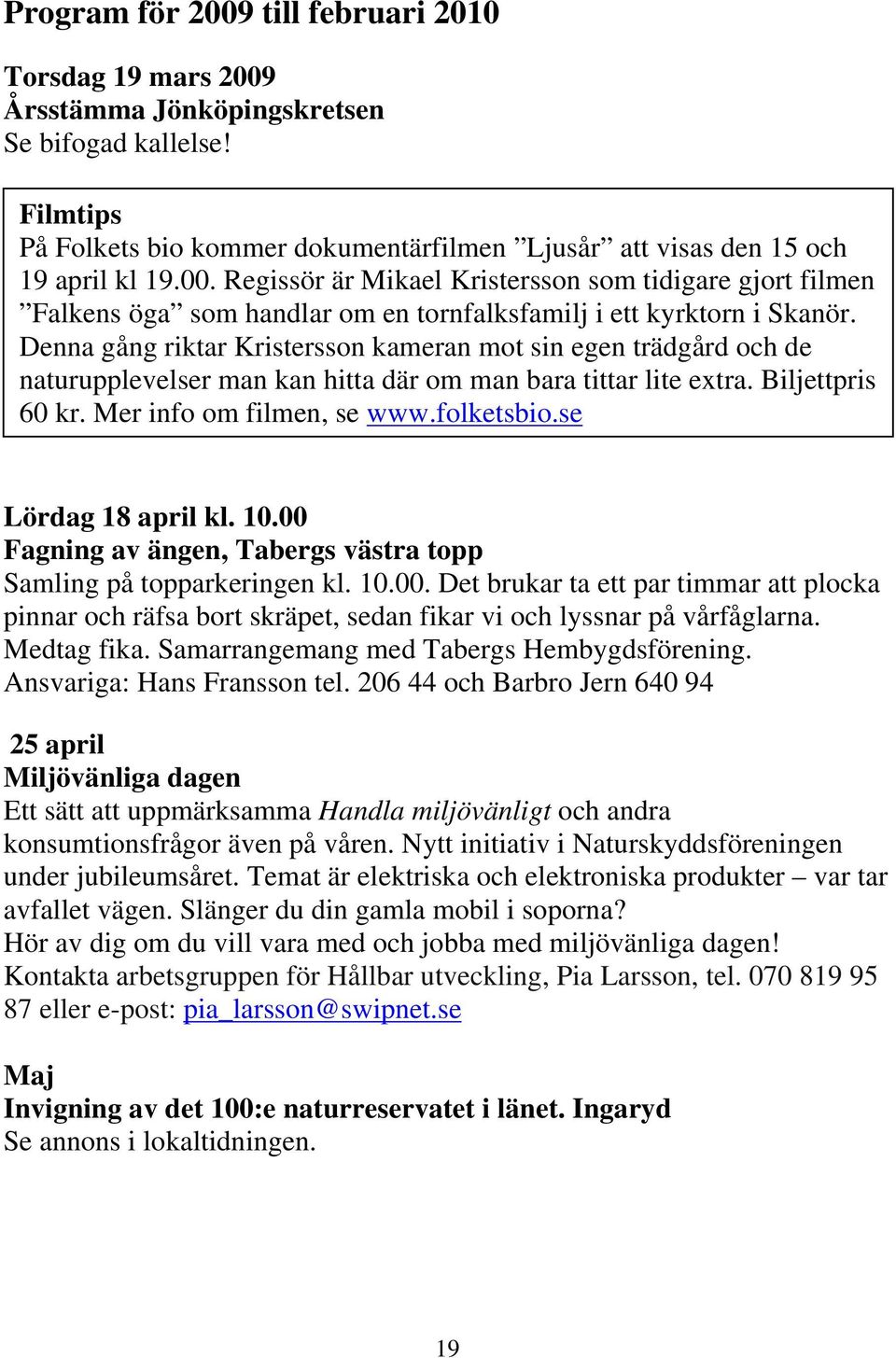 se Lördag 18 april kl. 10.00 Fagning av ängen, Tabergs västra topp Samling på topparkeringen kl. 10.00. Det brukar ta ett par timmar att plocka pinnar och räfsa bort skräpet, sedan fikar vi och lyssnar på vårfåglarna.