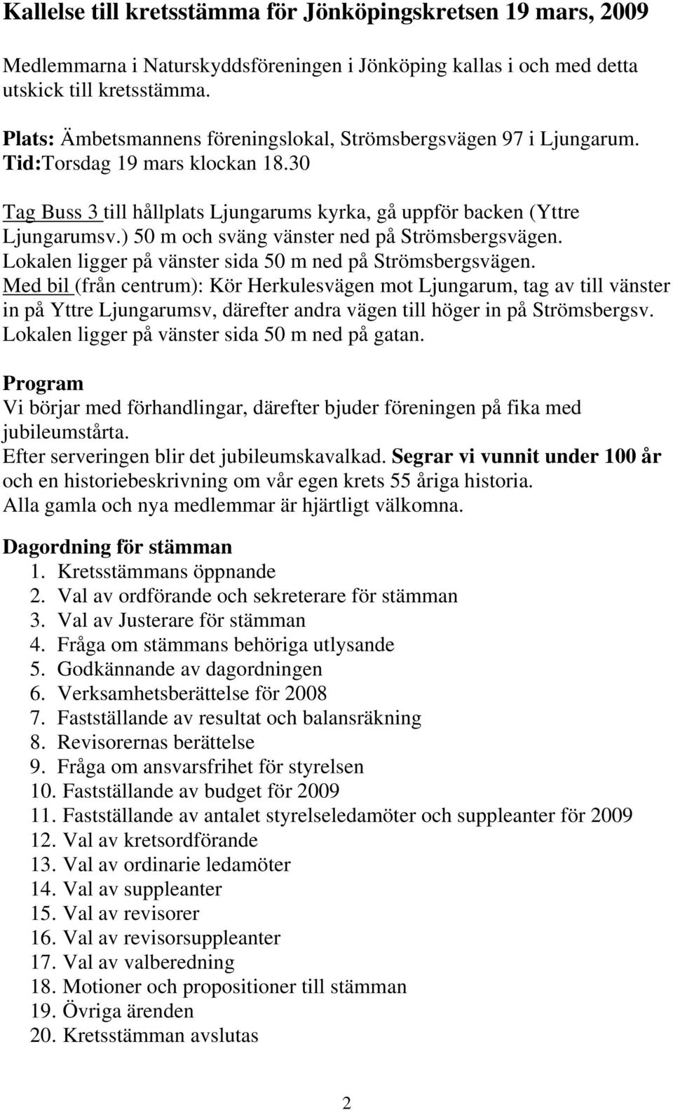 ) 50 m och sväng vänster ned på Strömsbergsvägen. Lokalen ligger på vänster sida 50 m ned på Strömsbergsvägen.