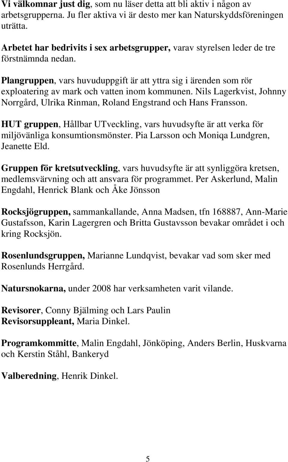 Plangruppen, vars huvuduppgift är att yttra sig i ärenden som rör exploatering av mark och vatten inom kommunen. Nils Lagerkvist, Johnny Norrgård, Ulrika Rinman, Roland Engstrand och Hans Fransson.