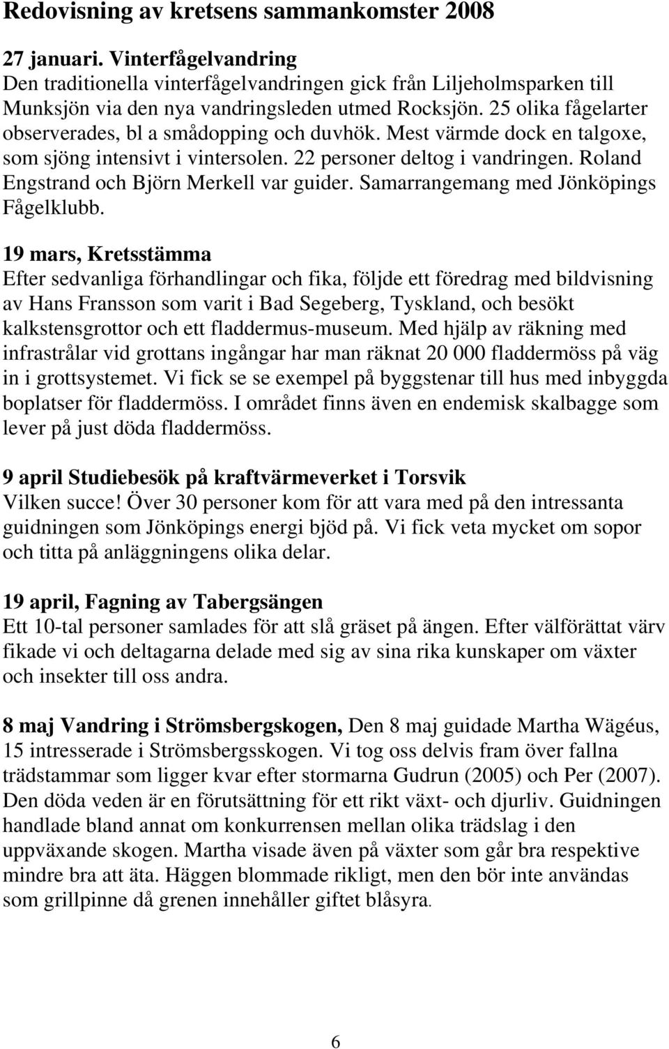 Roland Engstrand och Björn Merkell var guider. Samarrangemang med Jönköpings Fågelklubb.