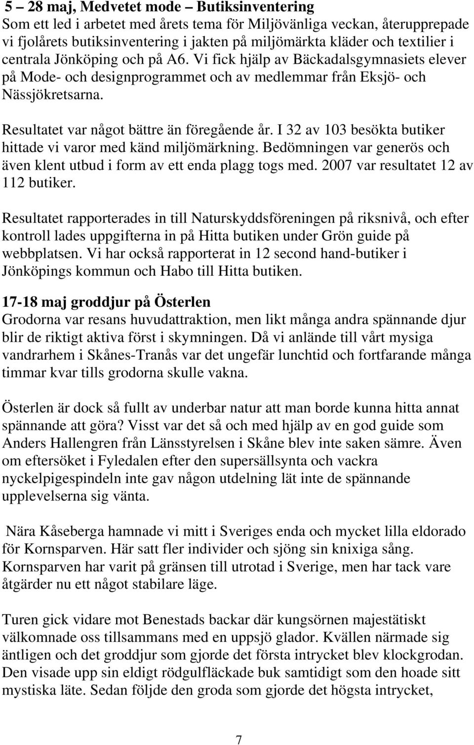 I 32 av 103 besökta butiker hittade vi varor med känd miljömärkning. Bedömningen var generös och även klent utbud i form av ett enda plagg togs med. 2007 var resultatet 12 av 112 butiker.