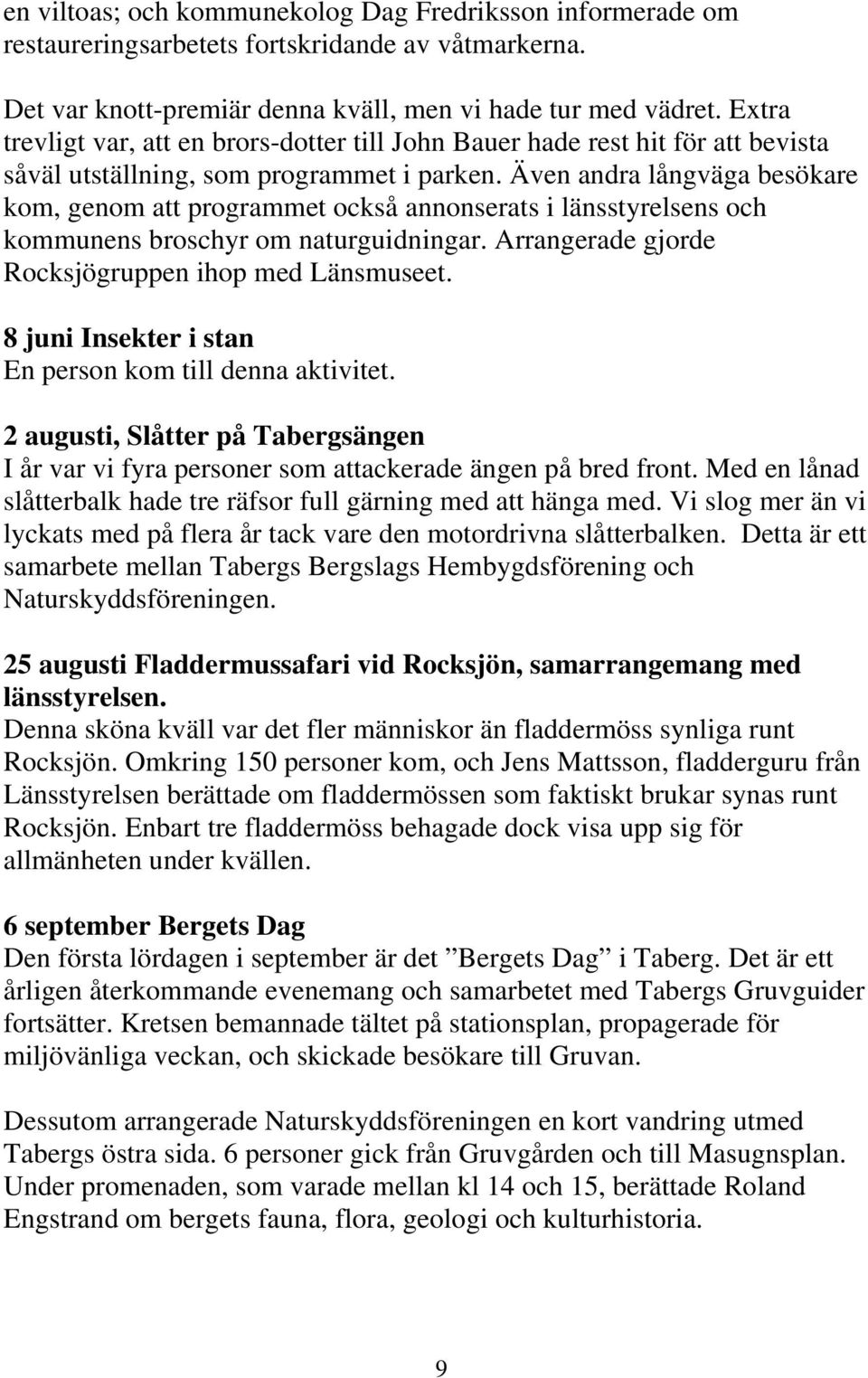 Även andra långväga besökare kom, genom att programmet också annonserats i länsstyrelsens och kommunens broschyr om naturguidningar. Arrangerade gjorde Rocksjögruppen ihop med Länsmuseet.