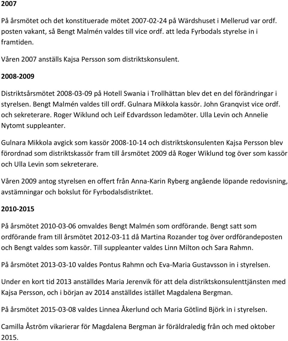 Gulnara Mikkola kassör. John Granqvist vice ordf. och sekreterare. Roger Wiklund och Leif Edvardsson ledamöter. Ulla Levin och Annelie Nytomt suppleanter.