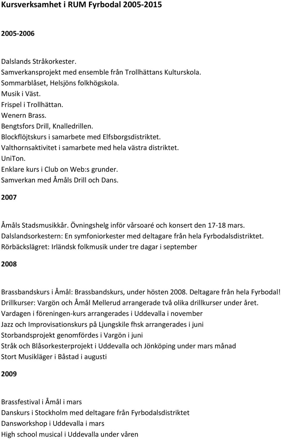 Enklare kurs i Club on Web:s grunder. Samverkan med Åmåls Drill och Dans. 2007 Åmåls Stadsmusikkår. Övningshelg inför vårsoaré och konsert den 17-18 mars.