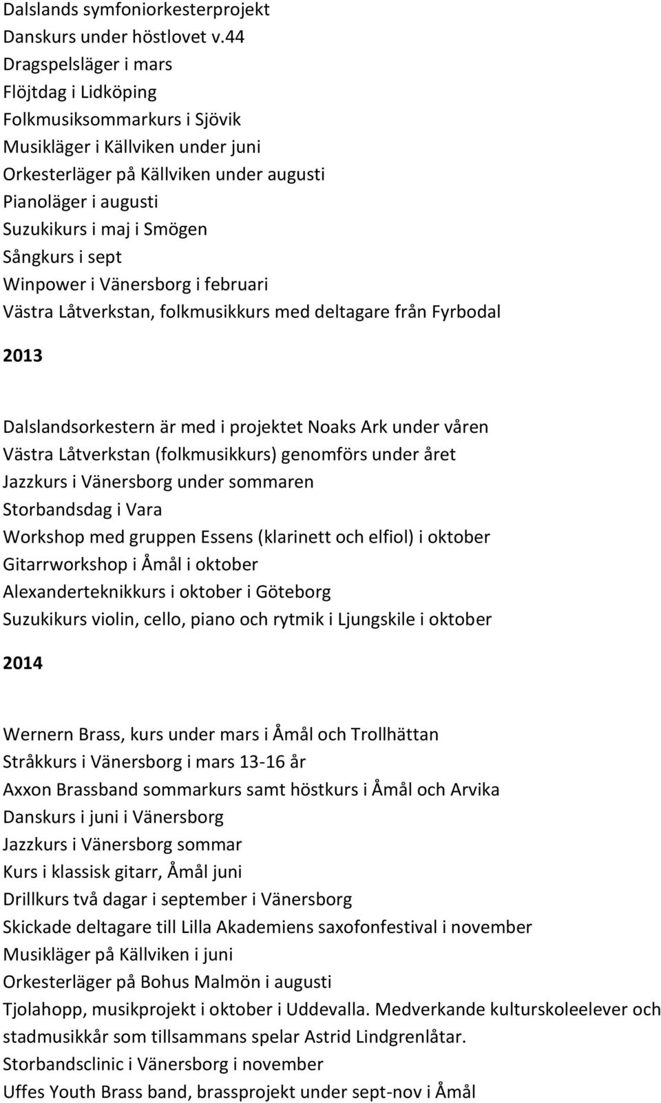 Sångkurs i sept Winpower i Vänersborg i februari Västra Låtverkstan, folkmusikkurs med deltagare från Fyrbodal 2013 Dalslandsorkestern är med i projektet Noaks Ark under våren Västra Låtverkstan