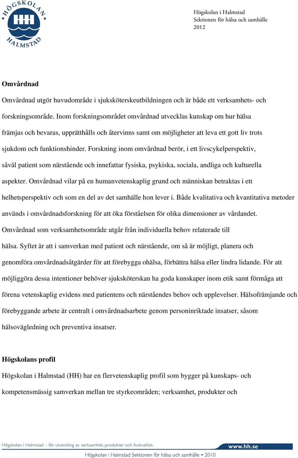 Forskning inom omvårdnad berör, i ett livscykelperspektiv, såväl patient som närstående och innefattar fysiska, psykiska, sociala, andliga och kulturella aspekter.