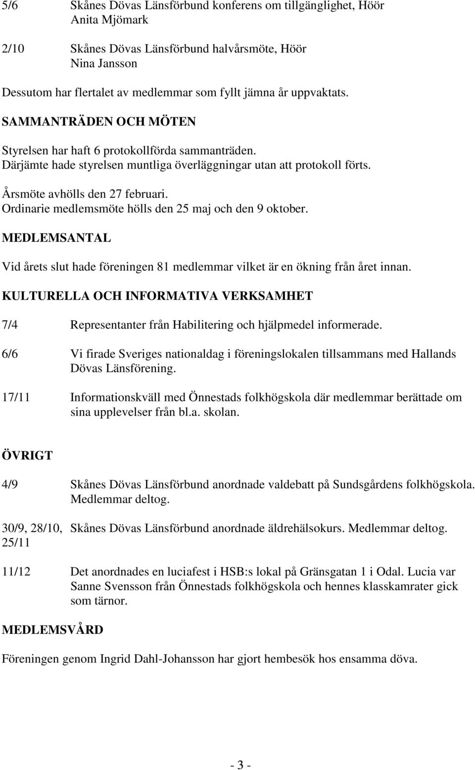 Ordinarie medlemsmöte hölls den 25 maj och den 9 oktober. MEDLEMSANTAL Vid årets slut hade föreningen 81 medlemmar vilket är en ökning från året innan.