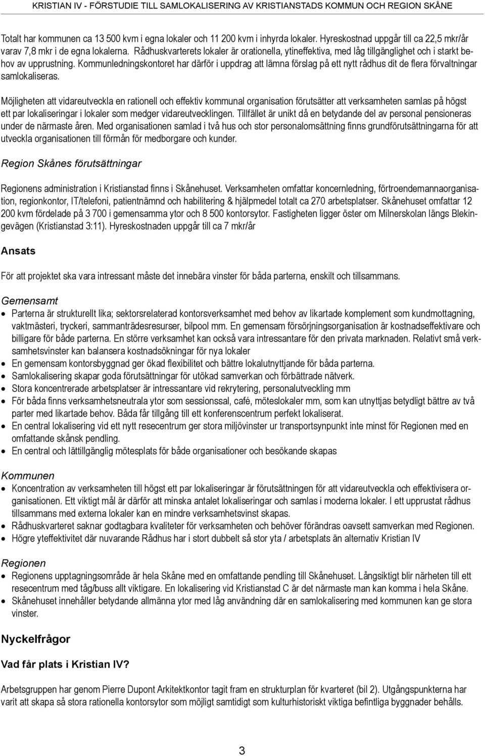Kommunledningskontoret har därför i uppdrag att lämna förslag på ett nytt rådhus dit de fl era förvaltningar samlokaliseras.
