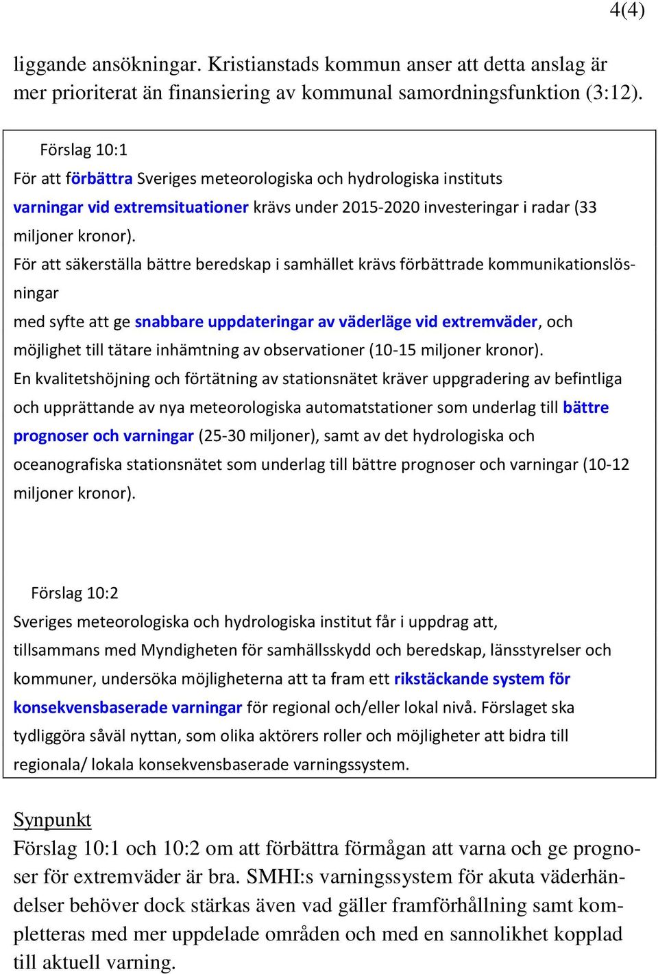 För att säkerställa bättre beredskap i samhället krävs förbättrade kommunikationslösningar med syfte att ge snabbare uppdateringar av väderläge vid extremväder, och möjlighet till tätare inhämtning