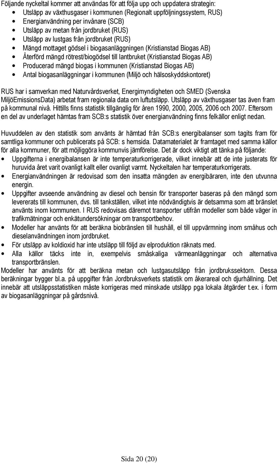 Biogas AB) Producerad mängd biogas i kommunen (Kristianstad Biogas AB) Antal biogasanläggningar i kommunen (Miljö och hälsoskyddskontoret) RUS har i samverkan med Naturvårdsverket, Energimyndigheten