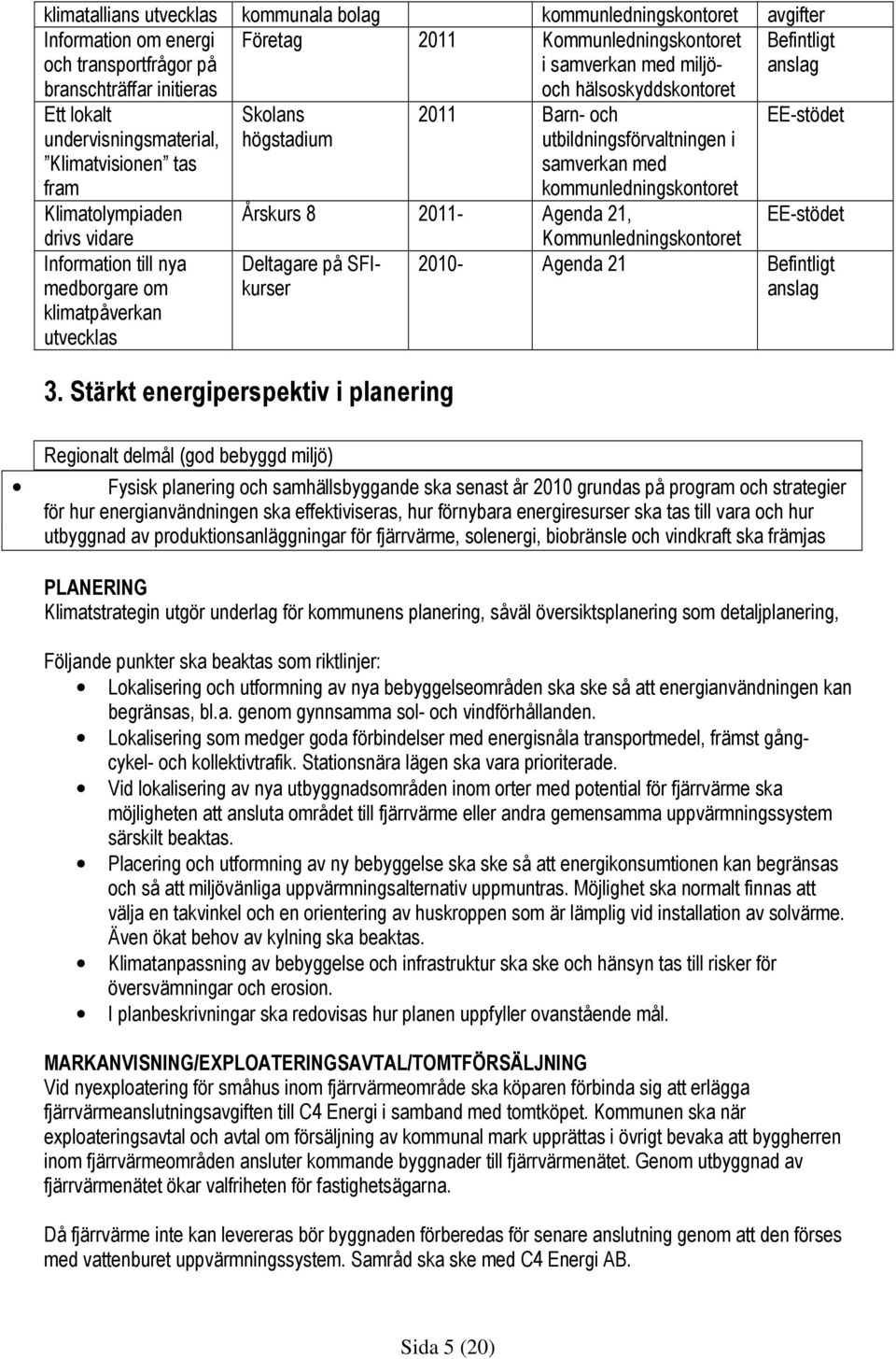 Skolans högstadium 2011 Barn- och utbildningsförvaltningen i samverkan med kommunledningskontoret Årskurs 8 2011- Agenda 21, Kommunledningskontoret Deltagare på SFIkurser 3.