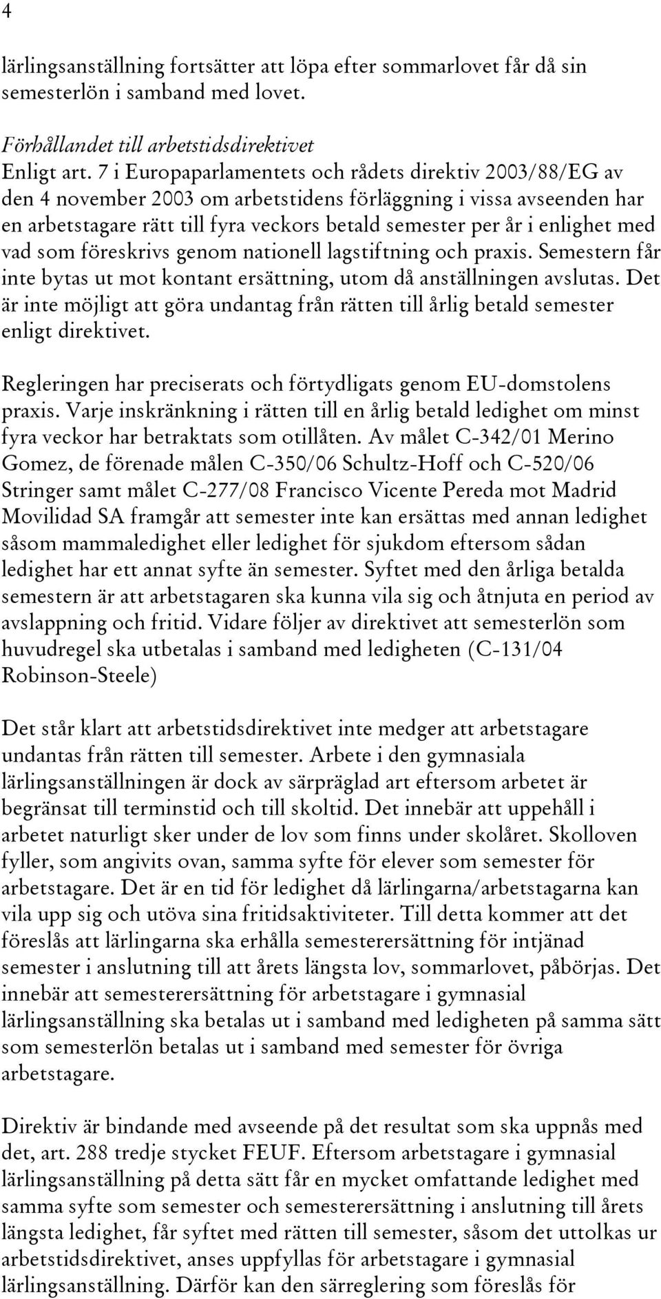 med vad som föreskrivs genom nationell lagstiftning och praxis. Semestern får inte bytas ut mot kontant ersättning, utom då anställningen avslutas.