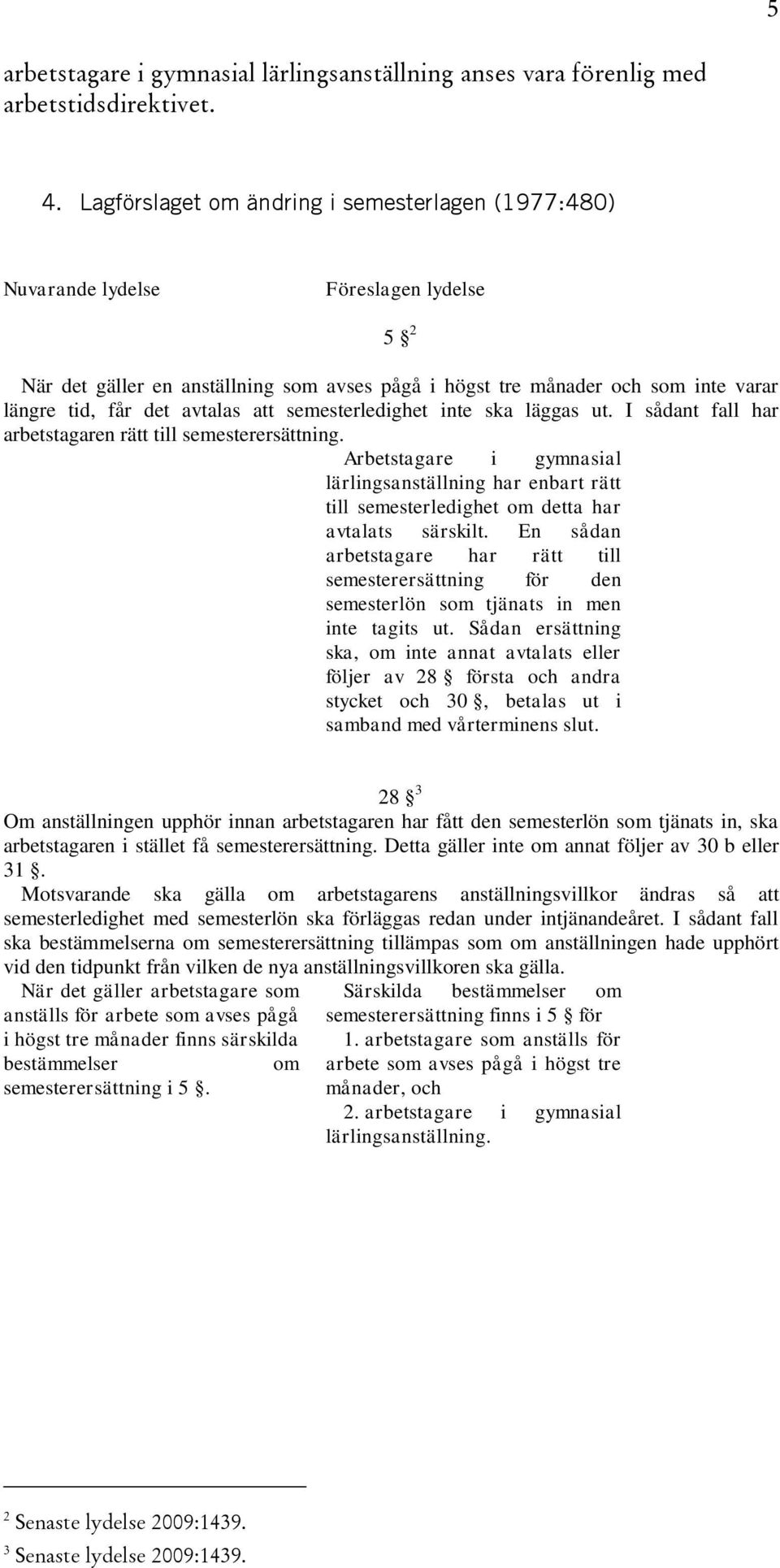 avtalas att semesterledighet inte ska läggas ut. I sådant fall har arbetstagaren rätt till semesterersättning.