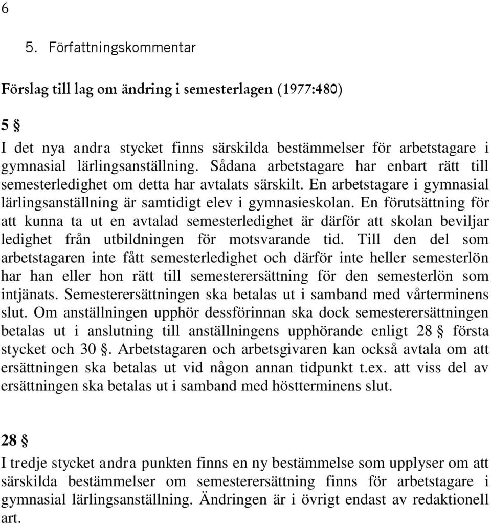 En förutsättning för att kunna ta ut en avtalad semesterledighet är därför att skolan beviljar ledighet från utbildningen för motsvarande tid.