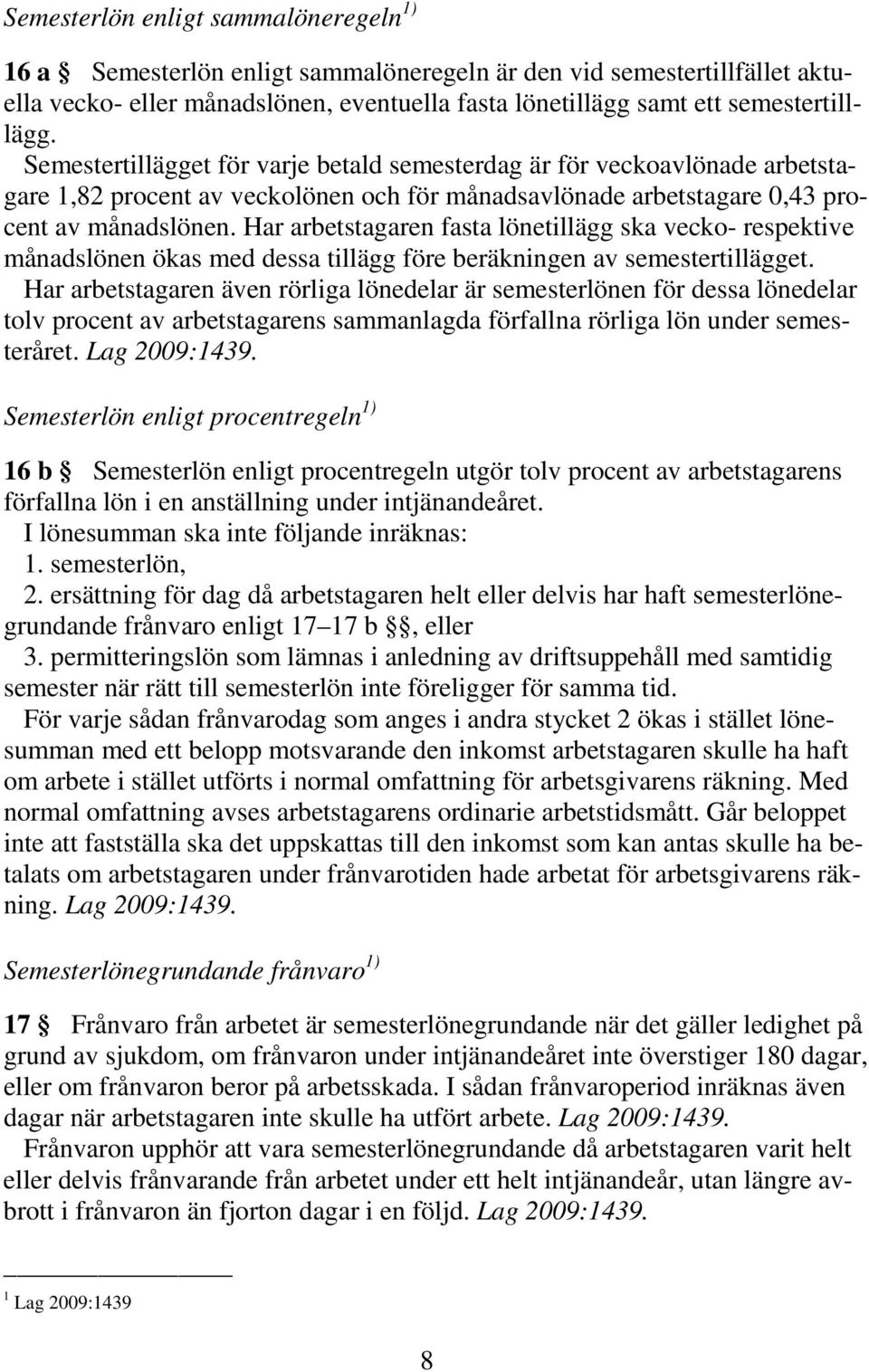 Har arbetstagaren fasta lönetillägg ska vecko- respektive månadslönen ökas med dessa tillägg före beräkningen av semestertillägget.