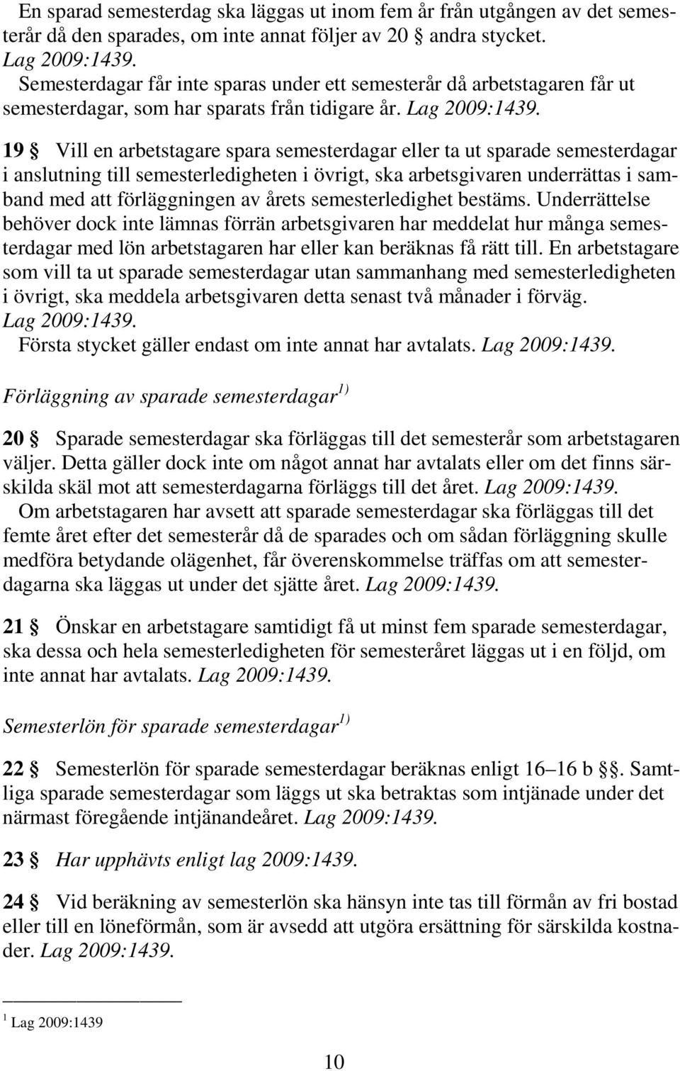 19 Vill en arbetstagare spara semesterdagar eller ta ut sparade semesterdagar i anslutning till semesterledigheten i övrigt, ska arbetsgivaren underrättas i samband med att förläggningen av årets