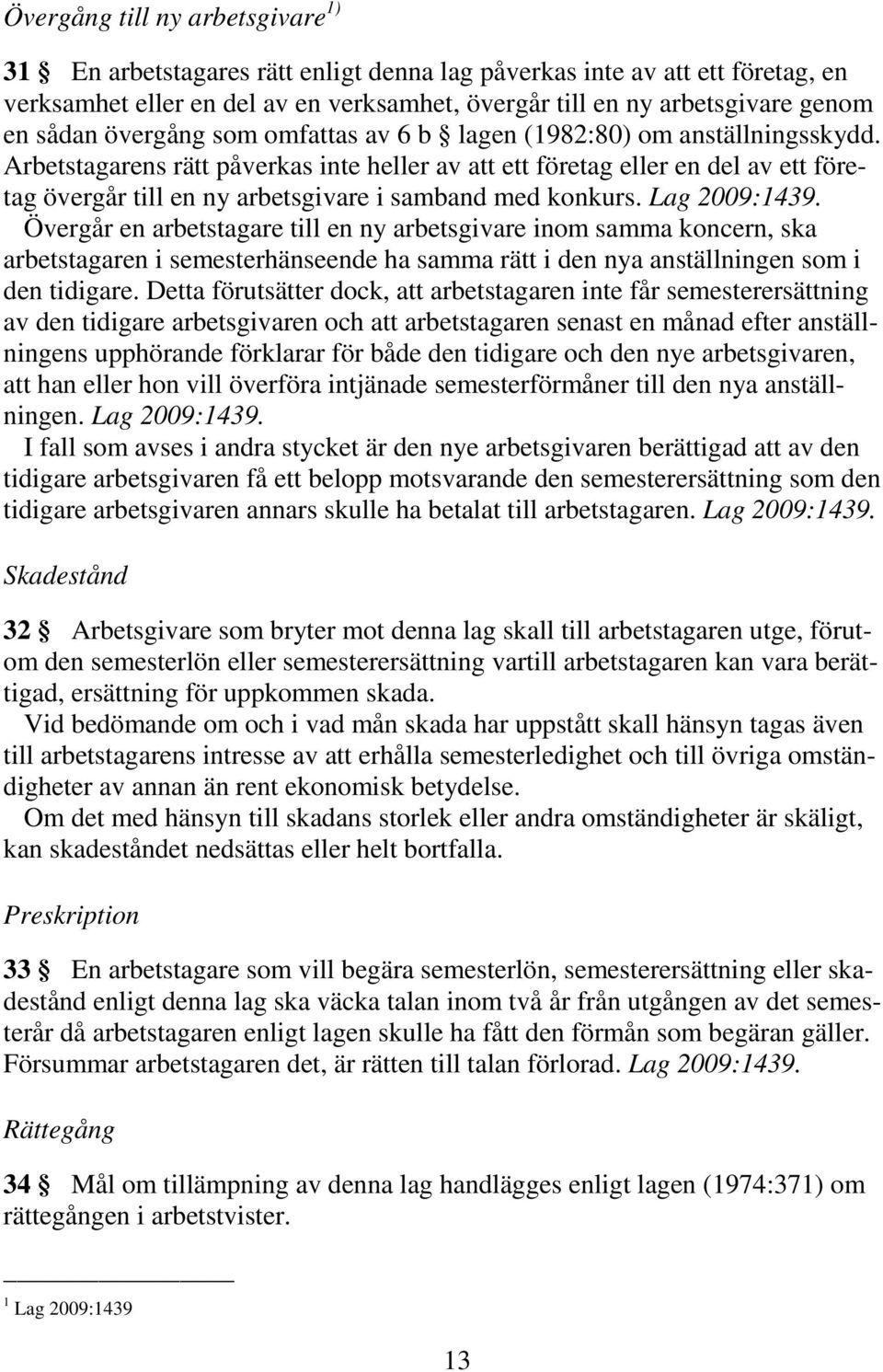 Arbetstagarens rätt påverkas inte heller av att ett företag eller en del av ett företag övergår till en ny arbetsgivare i samband med konkurs.