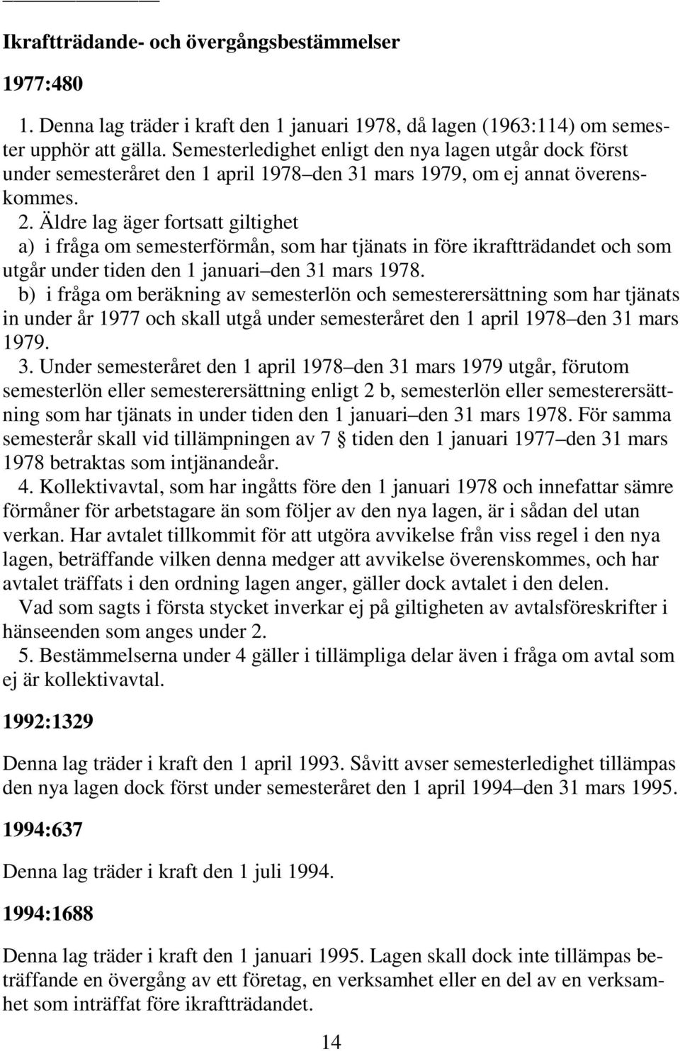 Äldre lag äger fortsatt giltighet a) i fråga om semesterförmån, som har tjänats in före ikraftträdandet och som utgår under tiden den 1 januari den 31 mars 1978.