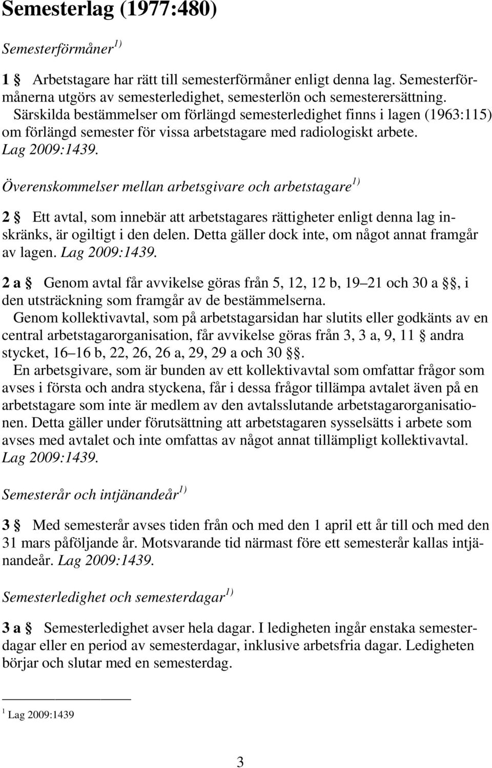 Överenskommelser mellan arbetsgivare och arbetstagare 1) 2 Ett avtal, som innebär att arbetstagares rättigheter enligt denna lag inskränks, är ogiltigt i den delen.