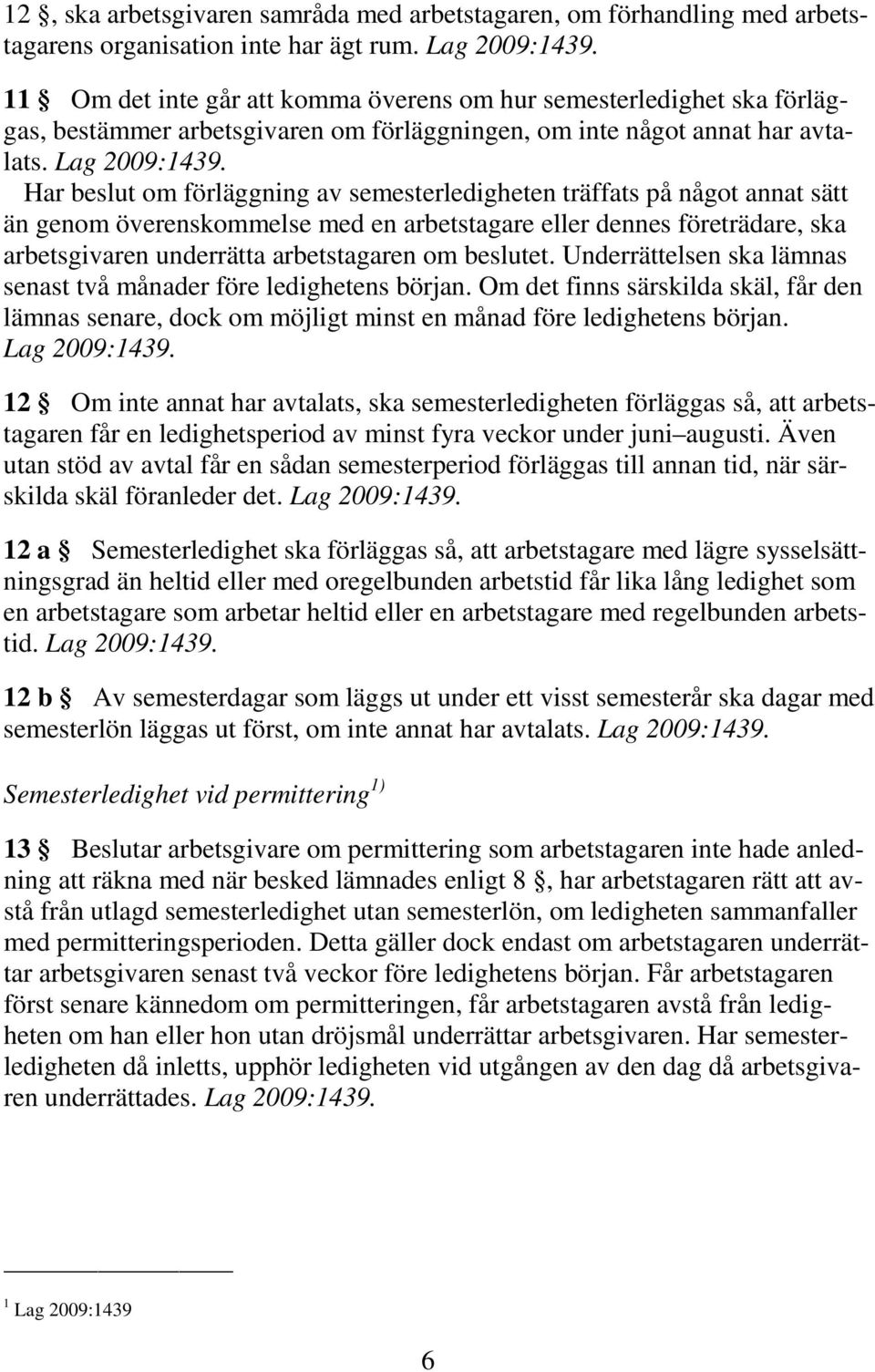 Har beslut om förläggning av semesterledigheten träffats på något annat sätt än genom överenskommelse med en arbetstagare eller dennes företrädare, ska arbetsgivaren underrätta arbetstagaren om