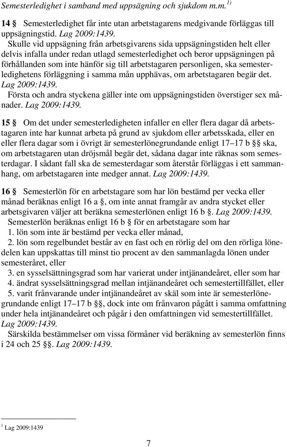 arbetstagaren personligen, ska semesterledighetens förläggning i samma mån upphävas, om arbetstagaren begär det. Första och andra styckena gäller inte om uppsägningstiden överstiger sex månader.