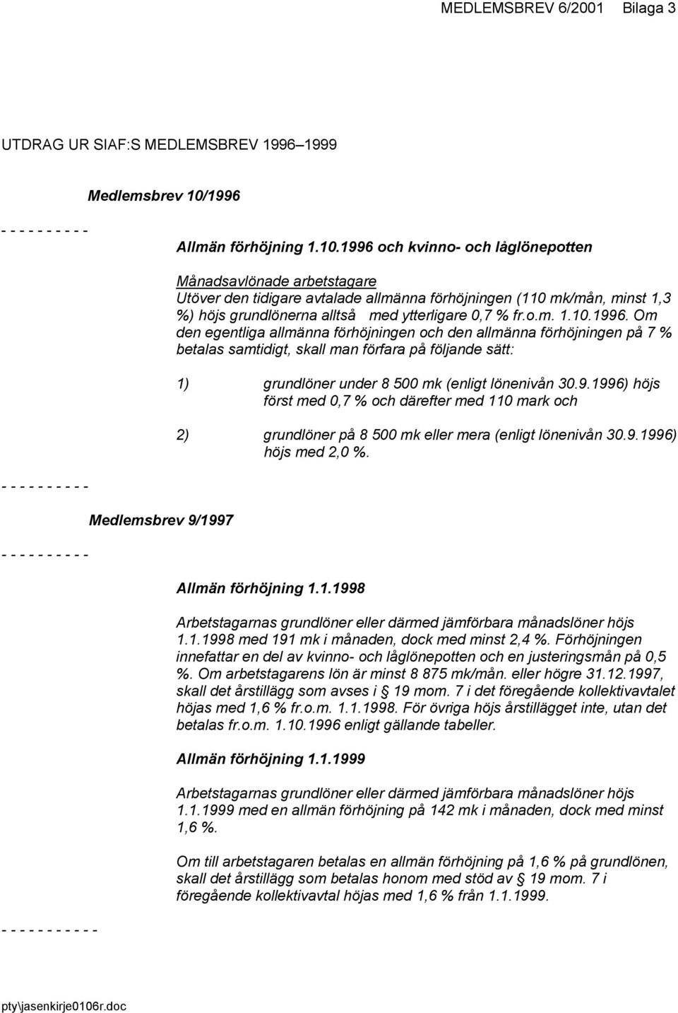 1996 och kvinno- och låglönepotten Månadsavlönade arbetstagare Utöver den tidigare avtalade allmänna förhöjningen (110 mk/mån, minst 1,3 %) höjs grundlönerna alltså med ytterligare 0,7 % fr.o.m. 1.10.1996. Om den egentliga allmänna förhöjningen och den allmänna förhöjningen på 7 % betalas samtidigt, skall man förfara på följande sätt: 1) grundlöner under 8 500 mk (enligt lönenivån 30.