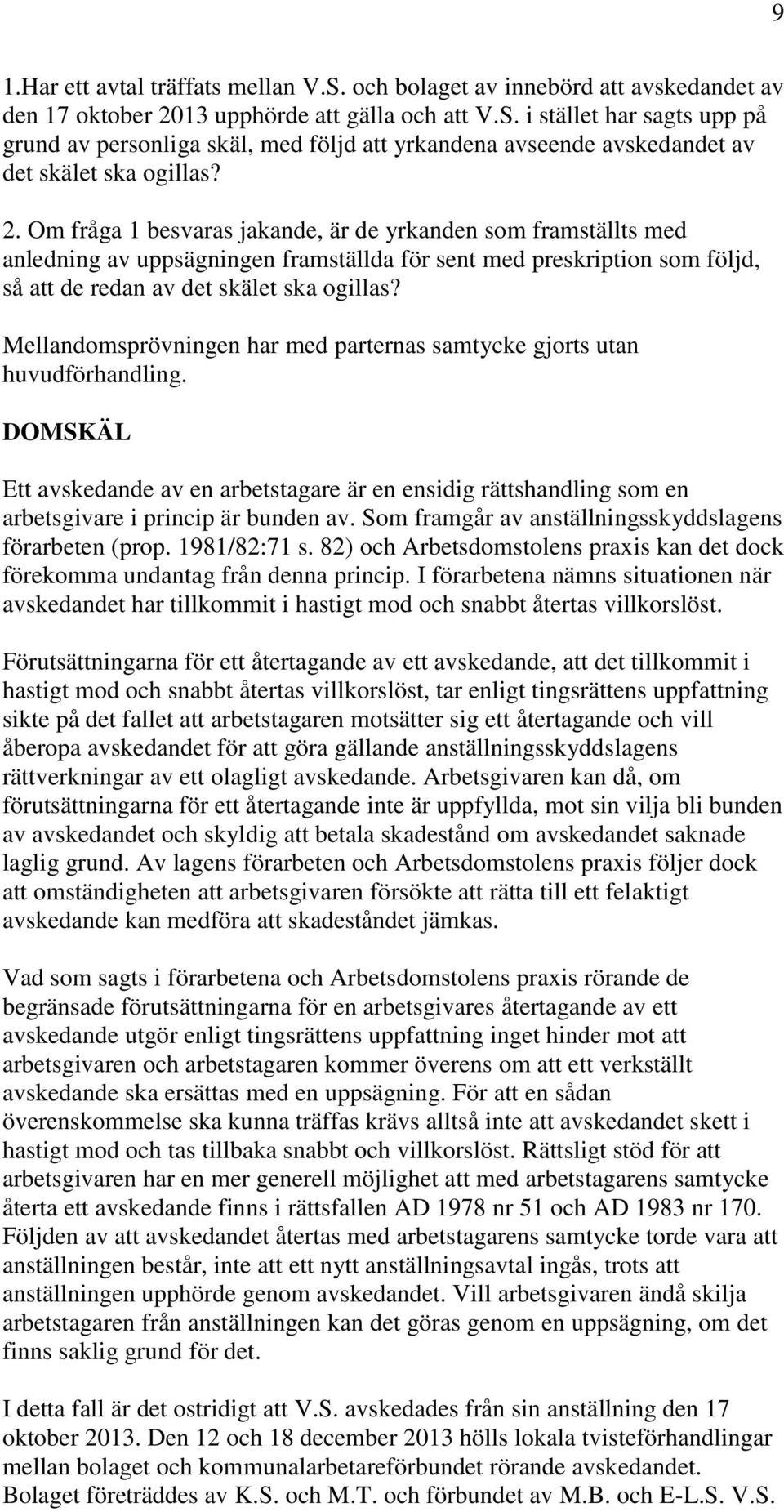 Mellandomsprövningen har med parternas samtycke gjorts utan huvudförhandling. DOMSKÄL Ett avskedande av en arbetstagare är en ensidig rättshandling som en arbetsgivare i princip är bunden av.