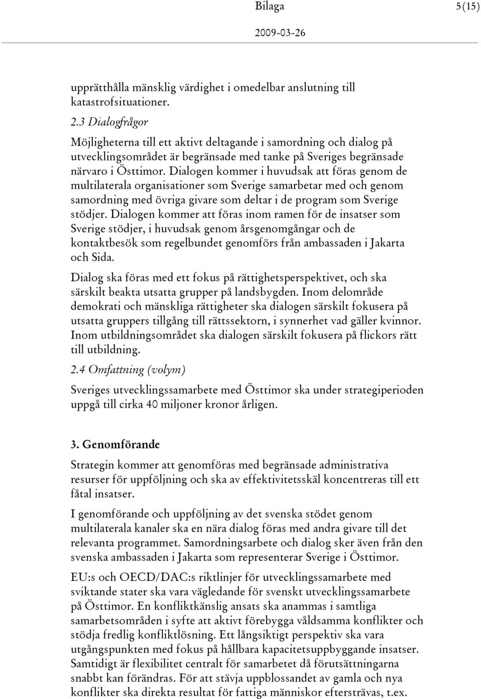 Dialogen kommer i huvudsak att föras genom de multilaterala organisationer som Sverige samarbetar med och genom samordning med övriga givare som deltar i de program som Sverige stödjer.